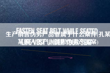 生产销售伪劣产品罪属于什么案件(孔某某等人生产、销售伪劣产品案)