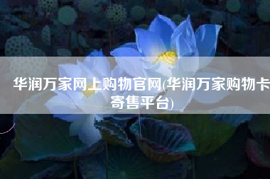 华润万家网上购物官网(华润万家购物卡寄售平台)