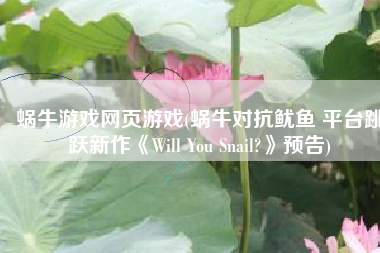 蜗牛游戏网页游戏(蜗牛对抗鱿鱼 平台跳跃新作《Will You Snail?》预告)