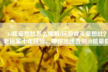 3d眩晕想吐怎么缓解(玩游戏头晕想吐？老玩家十年经验，带你光速告别3D眩晕症)