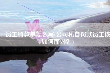 员工罚款单怎么写(公司私自罚款员工该如何面对？)