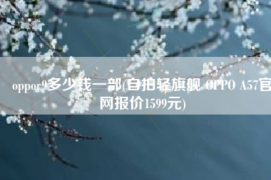 oppor9多少钱一部(自拍轻旗舰 OPPO A57官网报价1599元)