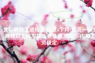 北京病假工资规定 超过6个月(北京一医生病假后上班发现工资负数 医院：内部工资规定)