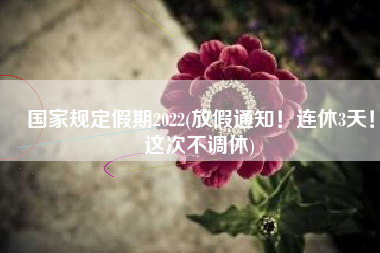 国家规定假期2022(放假通知！连休3天！这次不调休)