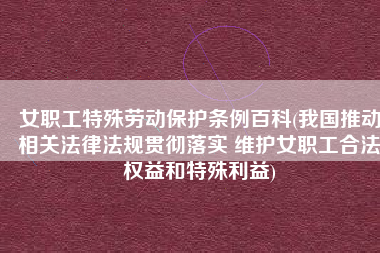女职工特殊劳动保护条例百科(我国推动相关法律法规贯彻落实 维护女职工合法权益和特殊利益)