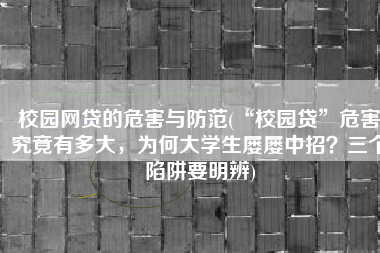校园网贷的危害与防范(“校园贷”危害究竟有多大，为何大学生屡屡中招？三个陷阱要明辨)
