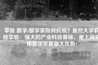 李骏 数学(数学家如何抗疫？复旦大学教授李骏：强大的产业科技基础，是上海应用数学发展最大优势)