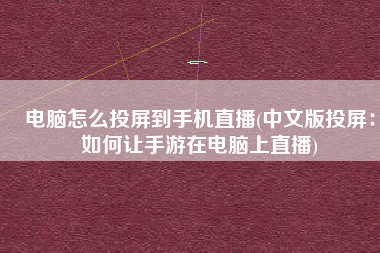电脑怎么投屏到手机直播(中文版投屏：如何让手游在电脑上直播)