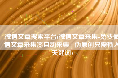 微信文章搜索平台(微信文章采集-免费微信文章采集器自动采集+伪原创只需输入关键词)
