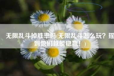 无限乱斗掉胜率吗(无限乱斗怎么玩？摇到他们就能稳赢！)