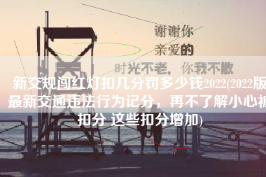 新交规闯红灯扣几分罚多少钱2022(2022版最新交通违法行为记分，再不了解小心被扣分 这些扣分增加)