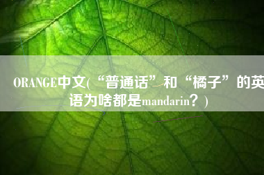 ORANGE中文(“普通话”和“橘子”的英语为啥都是mandarin？)