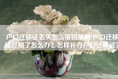 户口迁移证丢失怎么落回原籍(户口迁移证过期了怎么办？怎样补办户口迁移证？)