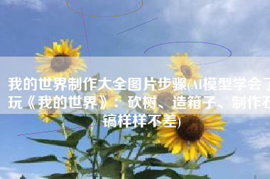我的世界制作大全图片步骤(AI模型学会了玩《我的世界》：砍树、造箱子、制作石镐样样不差)