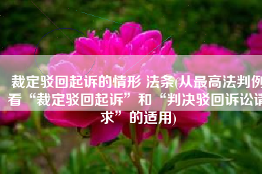 裁定驳回起诉的情形 法条(从最高法判例看“裁定驳回起诉”和“判决驳回诉讼请求”的适用)