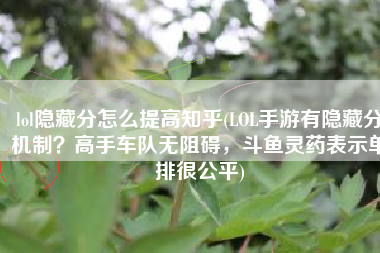 lol隐藏分怎么提高知乎(LOL手游有隐藏分机制？高手车队无阻碍，斗鱼灵药表示单排很公平)