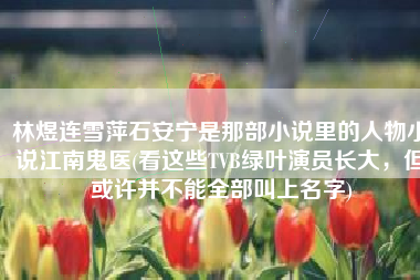 林煜连雪萍石安宁是那部小说里的人物小说江南鬼医(看这些TVB绿叶演员长大，但或许并不能全部叫上名字)