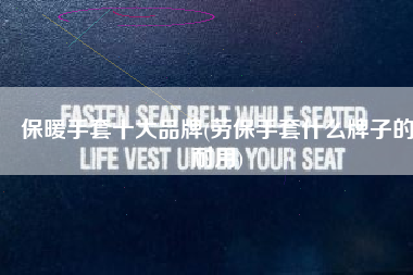 保暖手套十大品牌(劳保手套什么牌子的耐用)