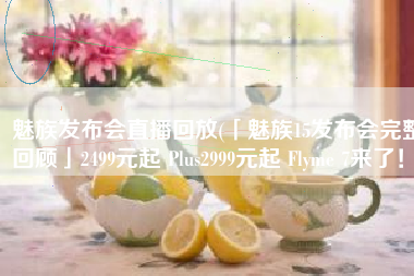 魅族发布会直播回放(「魅族15发布会完整回顾」2499元起 Plus2999元起 Flyme 7来了！)