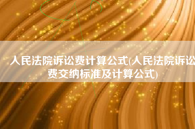 人民法院诉讼费计算公式(人民法院诉讼费交纳标准及计算公式)