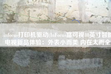 infocus打印机驱动(InFocus富可视40英寸智能电视新品体验：外表小而美 内在大而全)