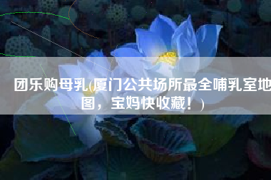 团乐购母乳(厦门公共场所最全哺乳室地图，宝妈快收藏！)