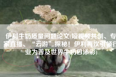 伊利牛奶质量问题论文(短视频共创、专家直播、“云游”探秘！伊利再次引领行业为普及世界牛奶日添彩)