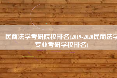 民商法学考研院校排名(2019-2020民商法学专业考研学校排名)