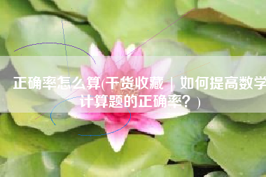 正确率怎么算(干货收藏 | 如何提高数学计算题的正确率？)
