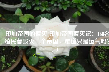 印加帝国的覆灭(印加帝国覆灭记：168名殖民者毁灭一个帝国，难道只是运气吗？)