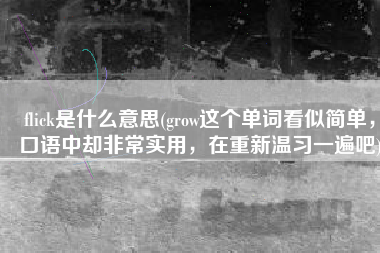 flick是什么意思(grow这个单词看似简单，口语中却非常实用，在重新温习一遍吧)