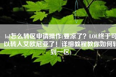 lol怎么转区申请操作(要凉了？LOL终于可以转入艾欧尼亚了！详细教程教你如何转到一区)