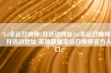 lol幸运召唤师3月活动网址(lol幸运召唤师3月活动地址 英雄联盟幸运召唤师官方入口)