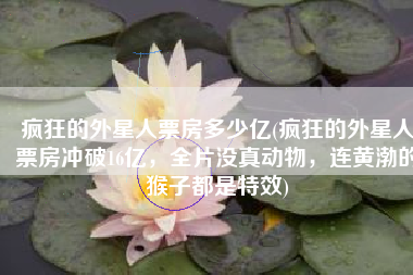 疯狂的外星人票房多少亿(疯狂的外星人票房冲破16亿，全片没真动物，连黄渤的猴子都是特效)