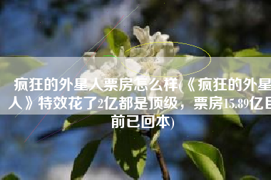 疯狂的外星人票房怎么样(《疯狂的外星人》特效花了2亿都是顶级，票房15.89亿目前已回本)