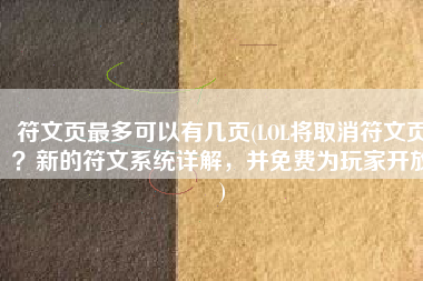 符文页最多可以有几页(LOL将取消符文页？新的符文系统详解，并免费为玩家开放)