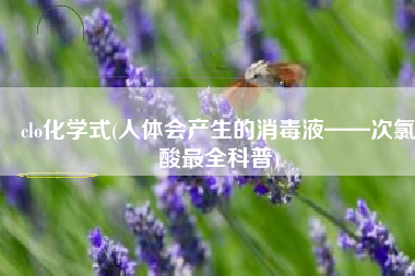 clo化学式(人体会产生的消毒液——次氯酸最全科普)