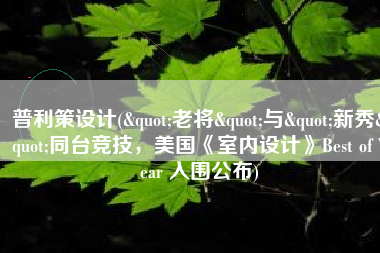 普利策设计("老将"与"新秀"同台竞技，美国《室内设计》Best of Year 入围公布)