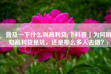 普及一下什么叫高利贷(「科普」为何明知高利贷是坑，还是那么多人去借？)