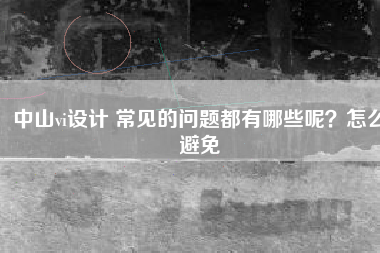 中山vi设计 常见的问题都有哪些呢？怎么避免