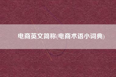电商英文简称(电商术语小词典)