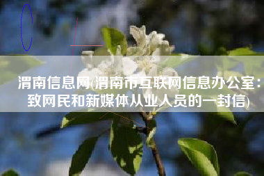 渭南信息网(渭南市互联网信息办公室：致网民和新媒体从业人员的一封信)