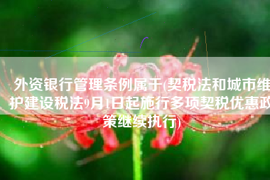 外资银行管理条例属于(契税法和城市维护建设税法9月1日起施行多项契税优惠政策继续执行)