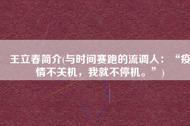 王立春简介(与时间赛跑的流调人：“疫情不关机，我就不停机。”)