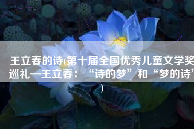 王立春的诗(第十届全国优秀儿童文学奖巡礼—王立春：“诗的梦”和“梦的诗”)