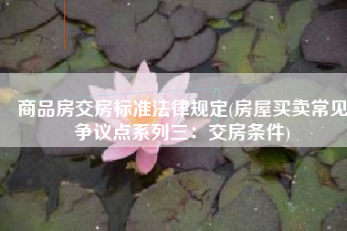 商品房交房标准法律规定(房屋买卖常见争议点系列三：交房条件)
