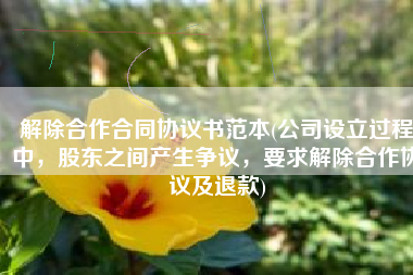 解除合作合同协议书范本(公司设立过程中，股东之间产生争议，要求解除合作协议及退款)