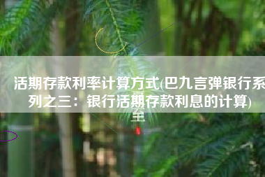 活期存款利率计算方式(巴九言弹银行系列之三：银行活期存款利息的计算)