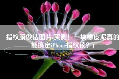 指纹膜做法图片(实测！一块橡皮泥真的能搞定iPhone指纹锁？)