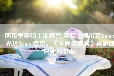 冈布奥圣骑士训练营(圣骑士领衔新"光环"套路，《不思议迷宫》再添四只新冈布奥)
